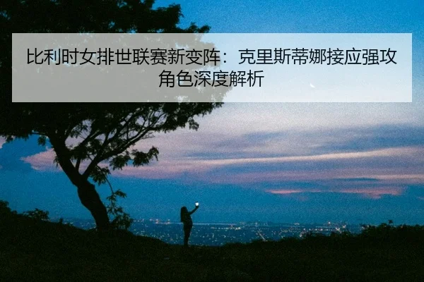 bi-li-shi-nv-pai-shi-lian-sai-xin-bian-zhen-ke-li-si-di-na-jie-ying-qiang-gong-jue-se-shen-du-jie-xi-2-309.jpg