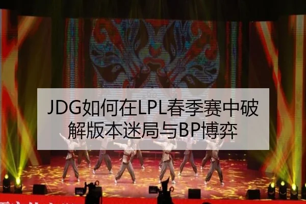 JDG如何在LPL春季赛中破解版本迷局与BP博弈