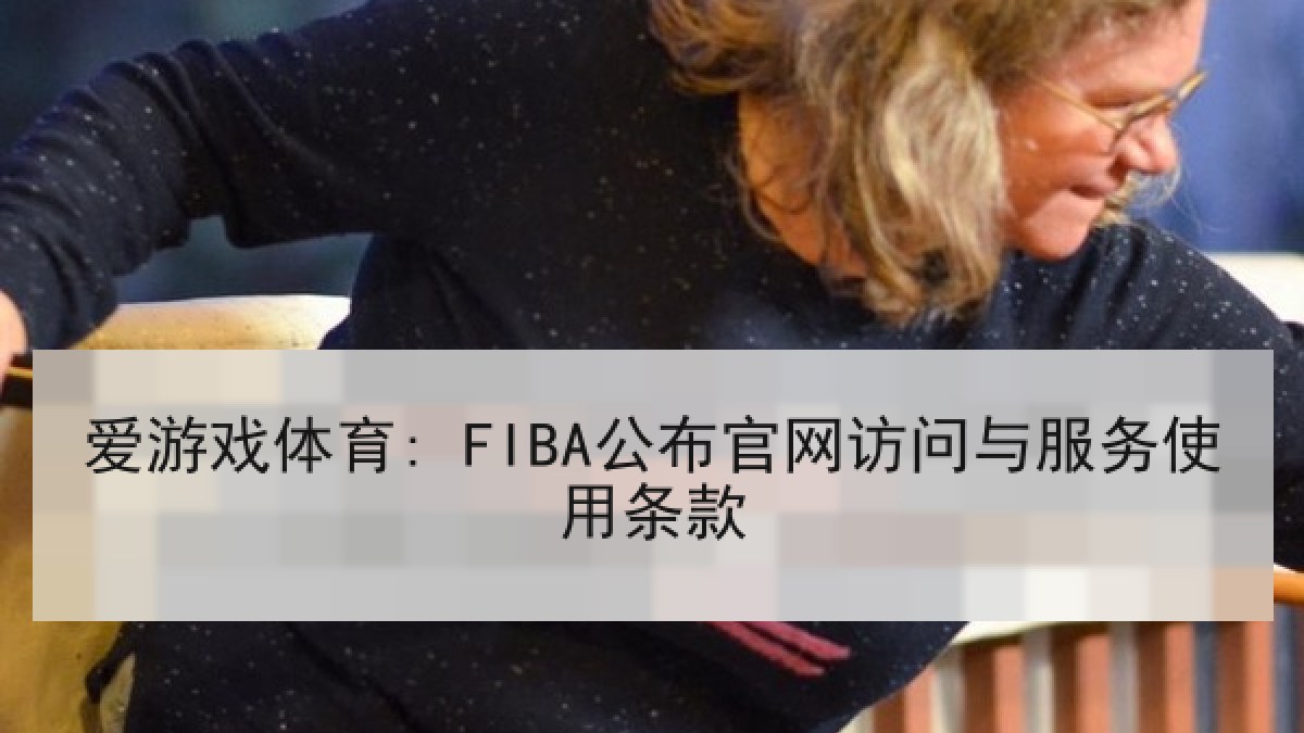 爱游戏体育: FIBA公布官网访问与服务使用条款