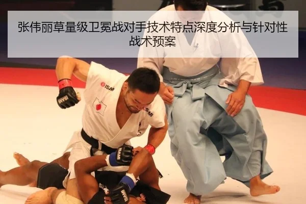 张伟丽草量级卫冕战对手技术特点深度分析与针对性战术预案
