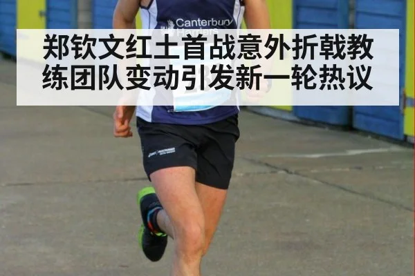 郑钦文红土首战意外折戟教练团队变动引发新一轮热议