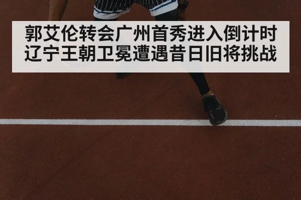 郭艾伦转会广州首秀进入倒计时 辽宁王朝卫冕遭遇昔日旧将挑战